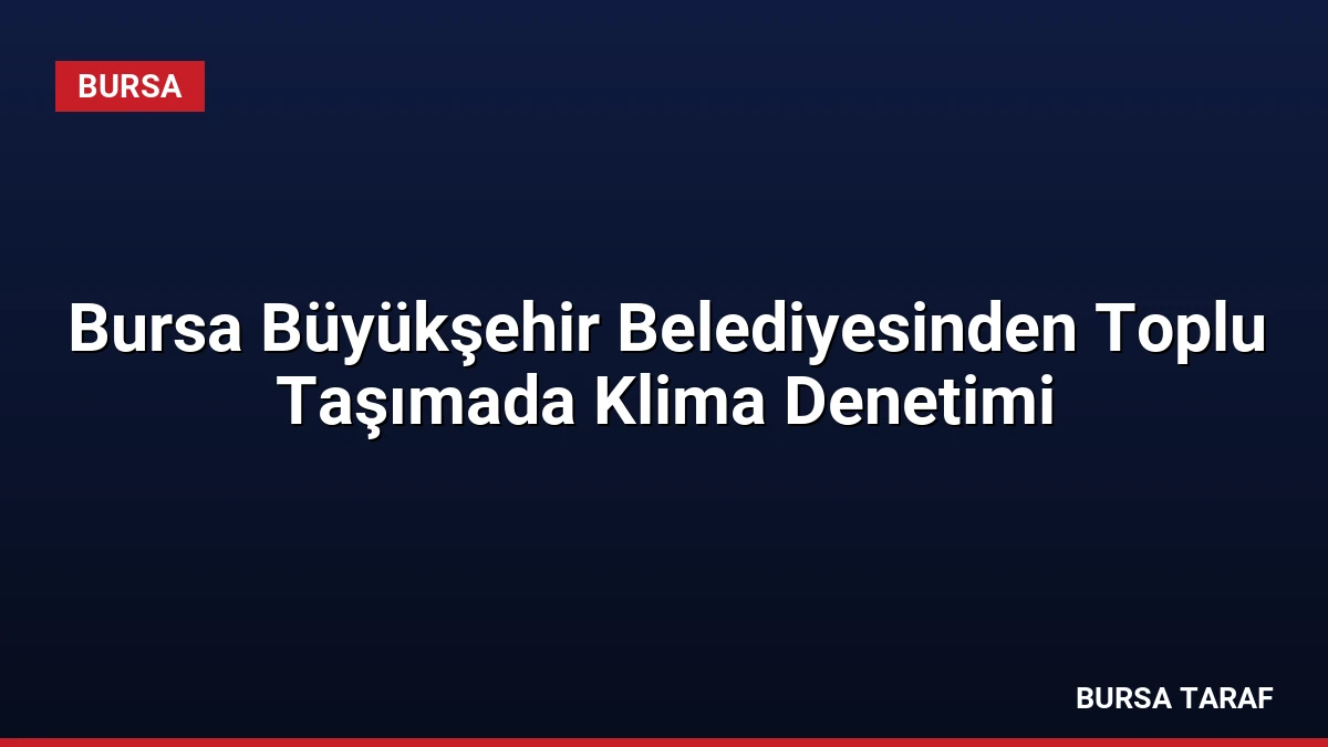 Bursa Büyükşehir Belediyesinden Toplu Taşımada Klima Denetimi