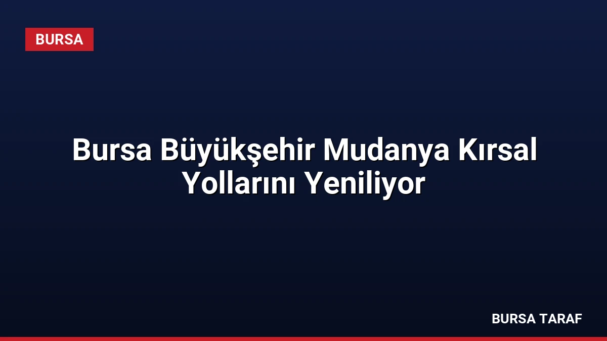 Bursa Büyükşehir Mudanya Kırsal Yollarını Yeniliyor