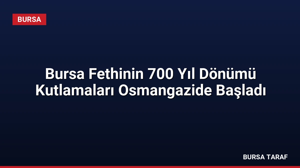 Bursa Fethinin 700 Yıl Dönümü Kutlamaları Osmangazide Başladı