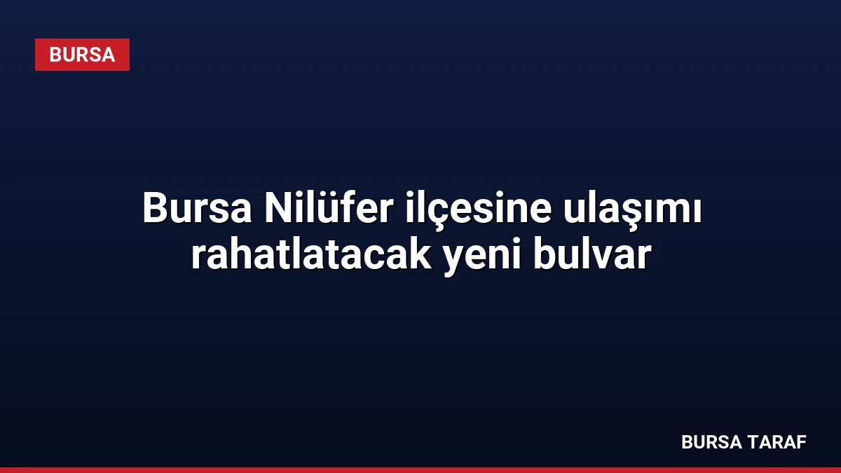 Bursa Nilüfer ilçesine ulaşımı rahatlatacak yeni bulvar