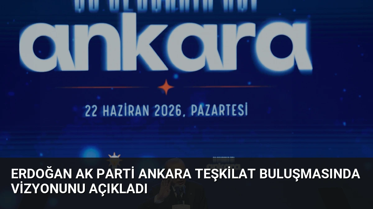 Erdoğan AK Parti Ankara Teşkilat Buluşmasında Vizyonunu Açıkladı