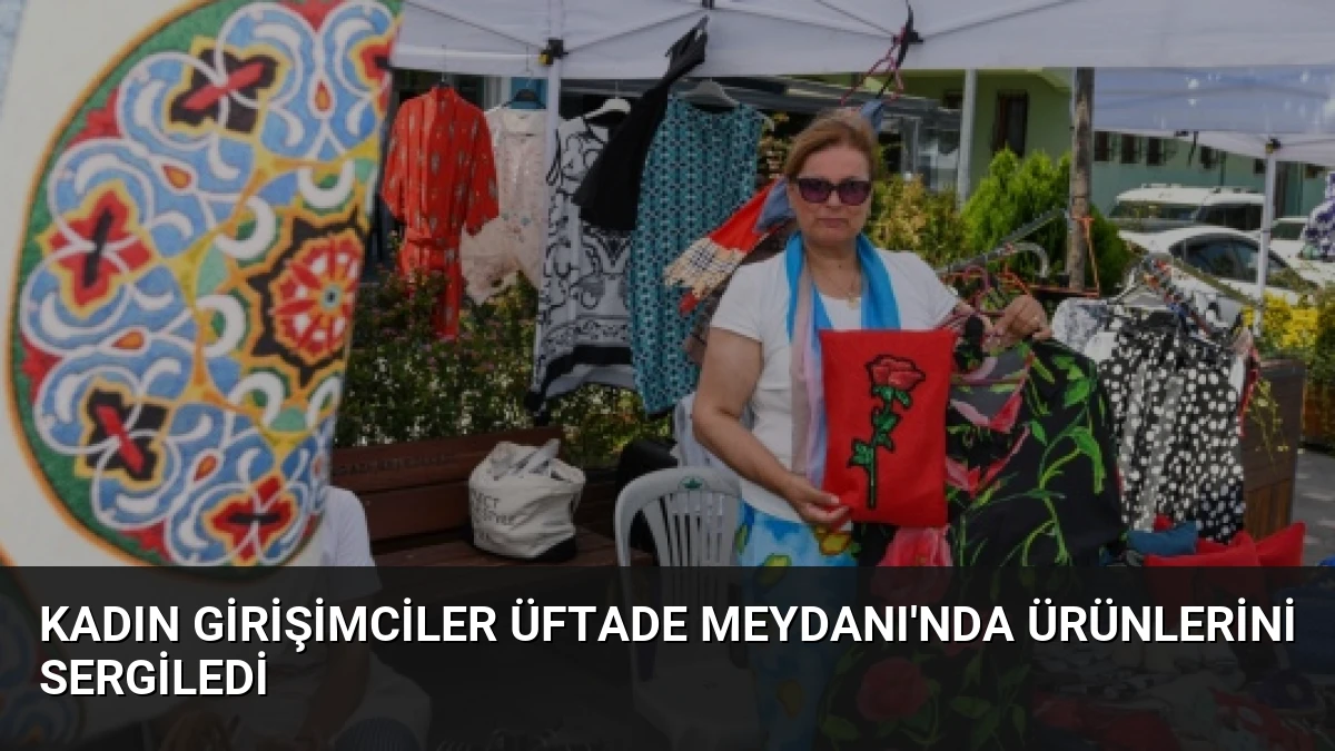 Kadın Girişimciler Üftade Meydanı’nda Ürünlerini Sergiledi