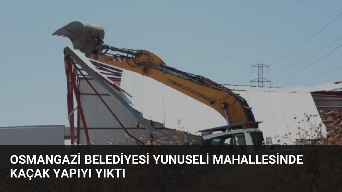 Osmangazi Belediyesi Yunuseli Mahallesinde Kaçak Yapıyı Yıktı