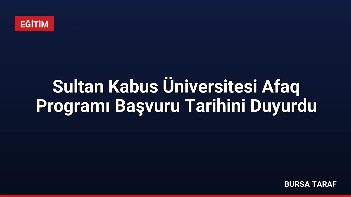 Sultan Kabus Üniversitesi Afaq Programı Başvuru Tarihini Duyurdu