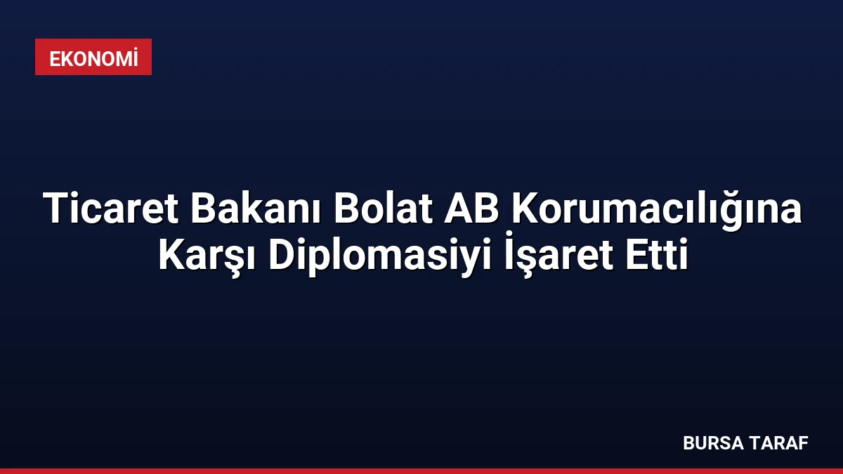 Ticaret Bakanı Bolat AB Korumacılığına Karşı Diplomasiyi İşaret Etti