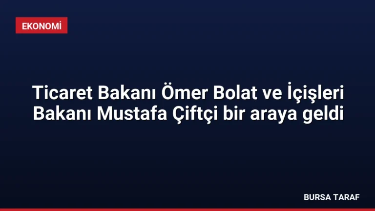 Ticaret Bakanı Ömer Bolat ve İçişleri Bakanı Mustafa Çiftçi bir araya geldi