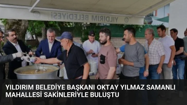 Yıldırım Belediye Başkanı Oktay Yılmaz Samanlı Mahallesi Sakinleriyle Buluştu