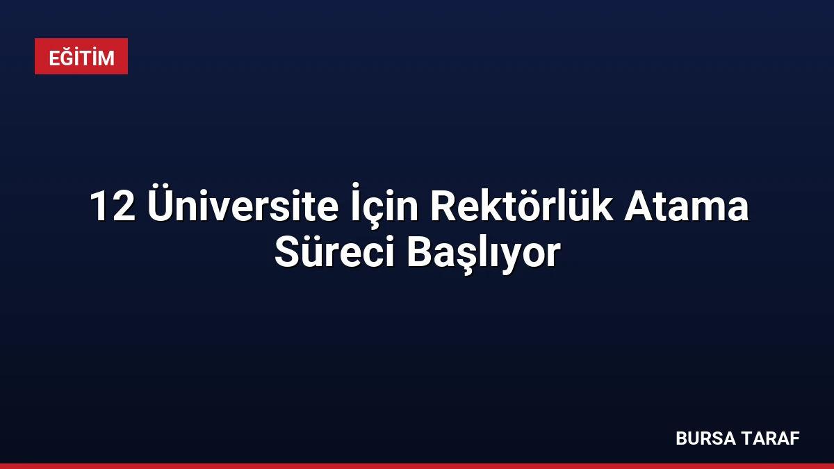 12 Üniversite İçin Rektörlük Atama Süreci Başlıyor