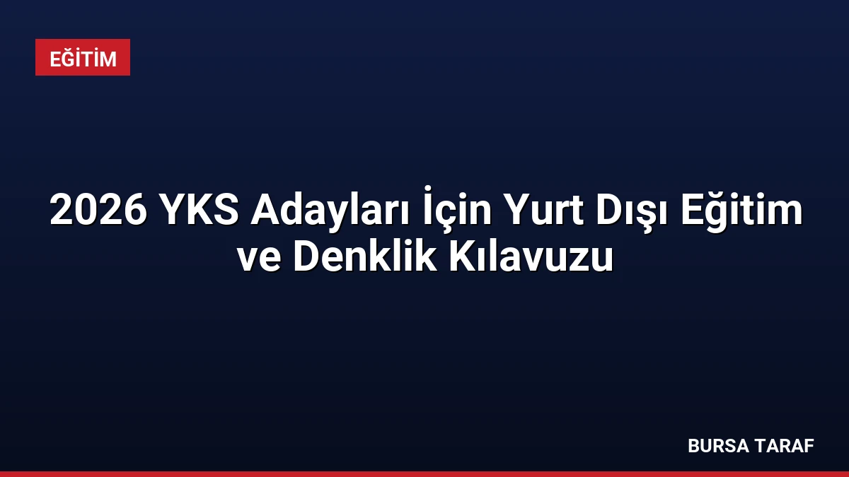 2026 YKS Adayları İçin Yurt Dışı Eğitim ve Denklik Kılavuzu