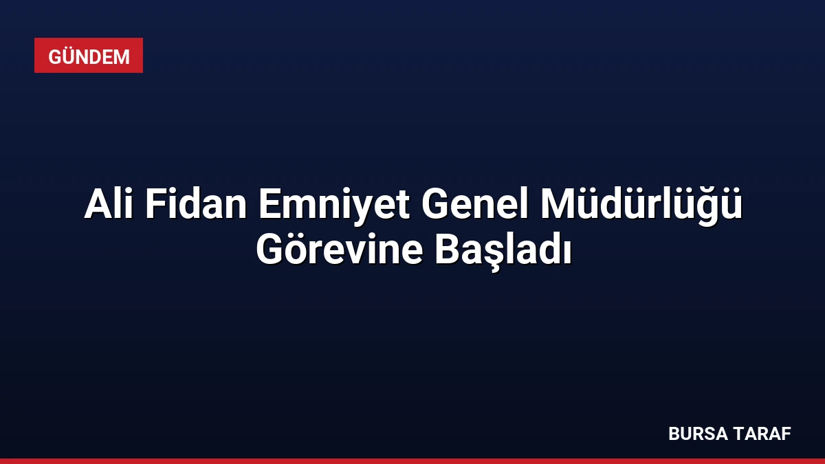 Ali Fidan Emniyet Genel Müdürlüğü Görevine Başladı