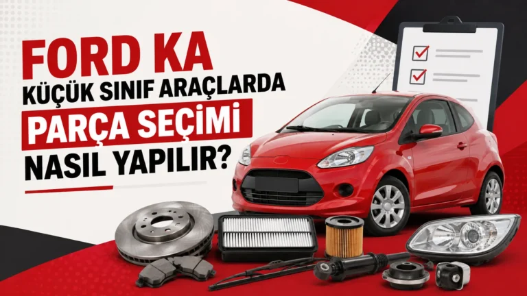 Ford Ka Küçük Sınıf Araçlarda Parça Seçimi Nasıl Yapılır?