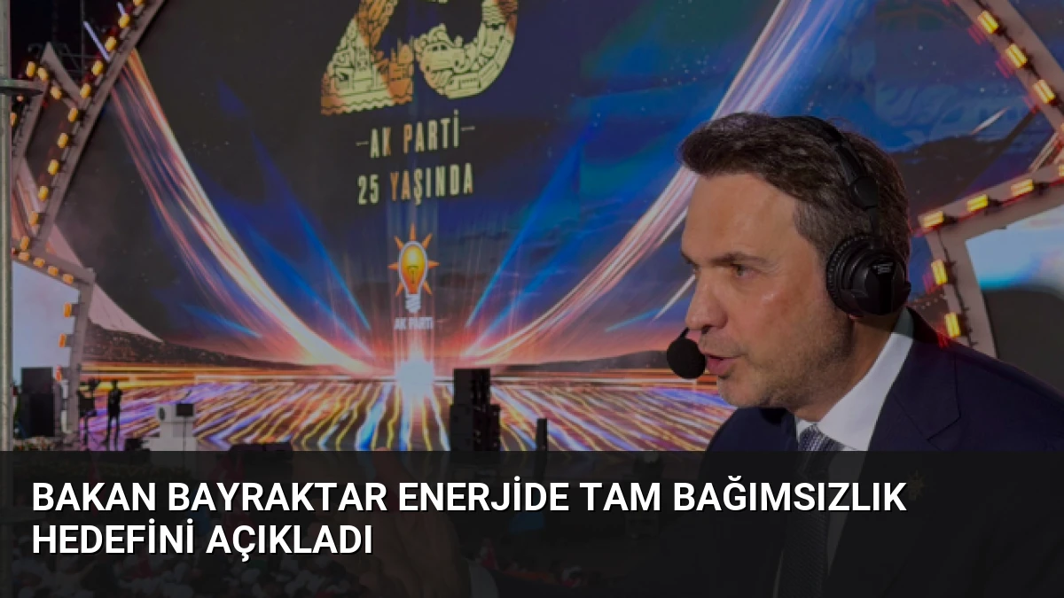 Bakan Bayraktar Enerjide Tam Bağımsızlık Hedefini Açıkladı