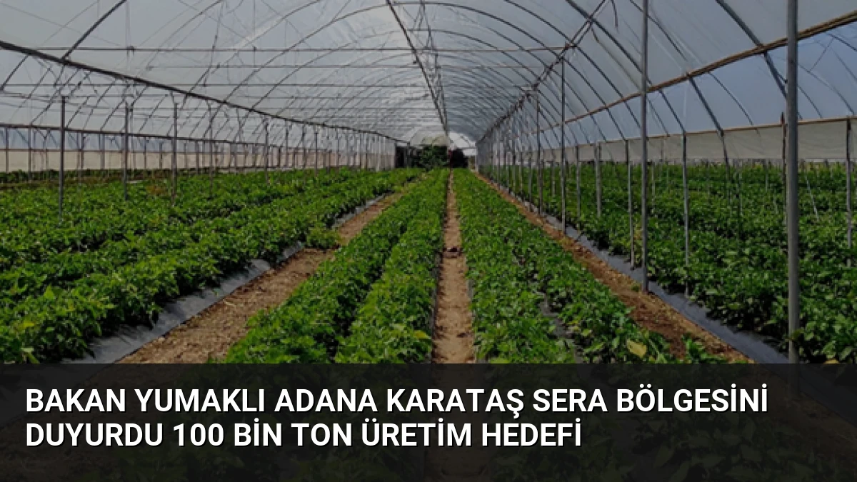 Bakan Yumaklı Adana Karataş Sera Bölgesini Duyurdu 100 Bin Ton Üretim Hedefi