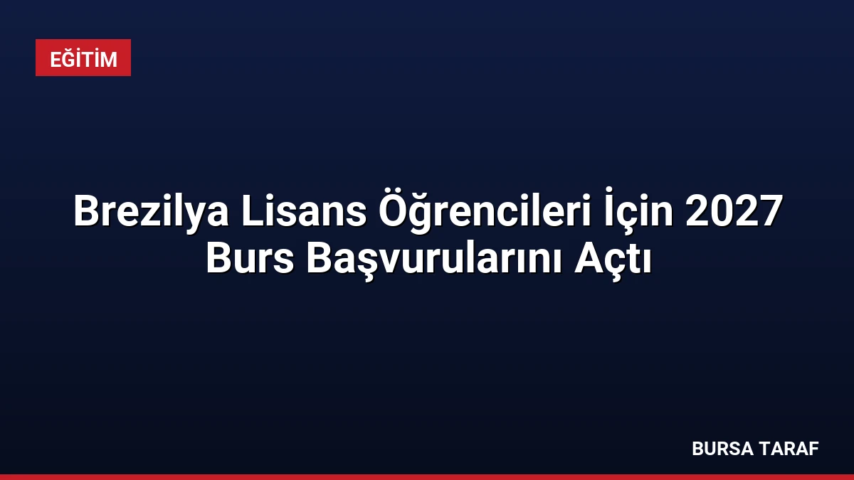Brezilya Lisans Öğrencileri İçin 2027 Burs Başvurularını Açtı