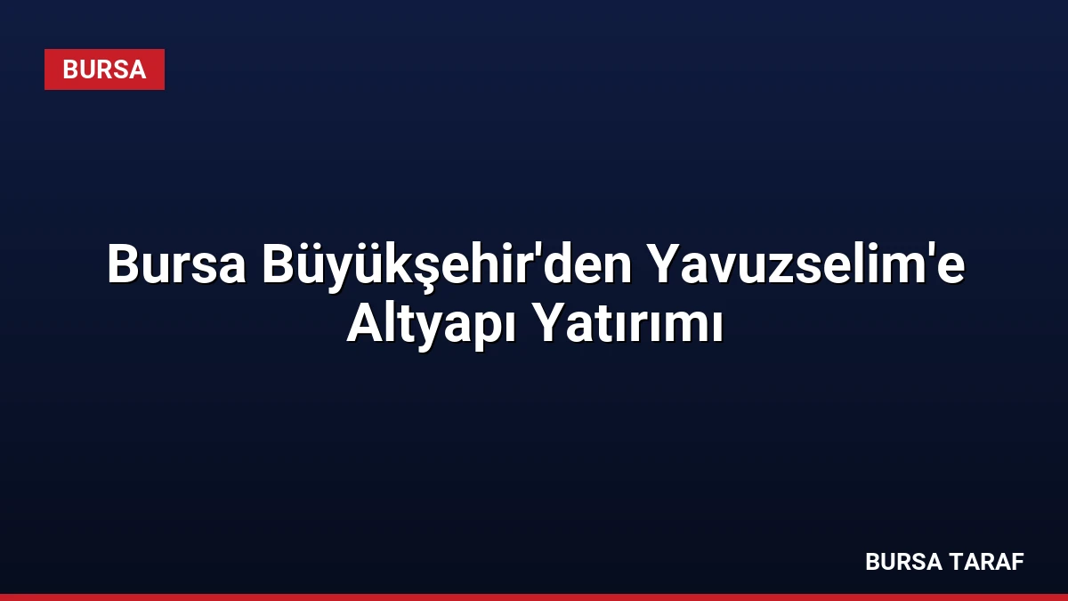 Bursa Büyükşehir’den Yavuzselim’e Altyapı Yatırımı
