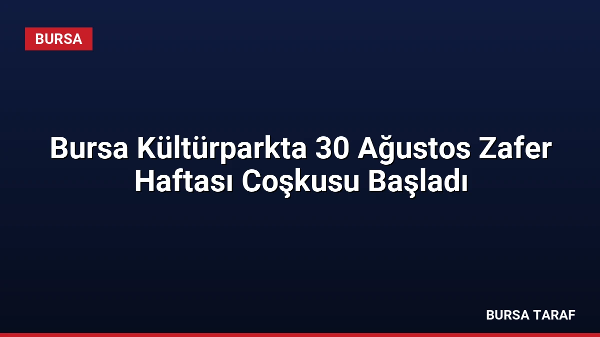 Bursa Kültürparkta 30 Ağustos Zafer Haftası Coşkusu Başladı