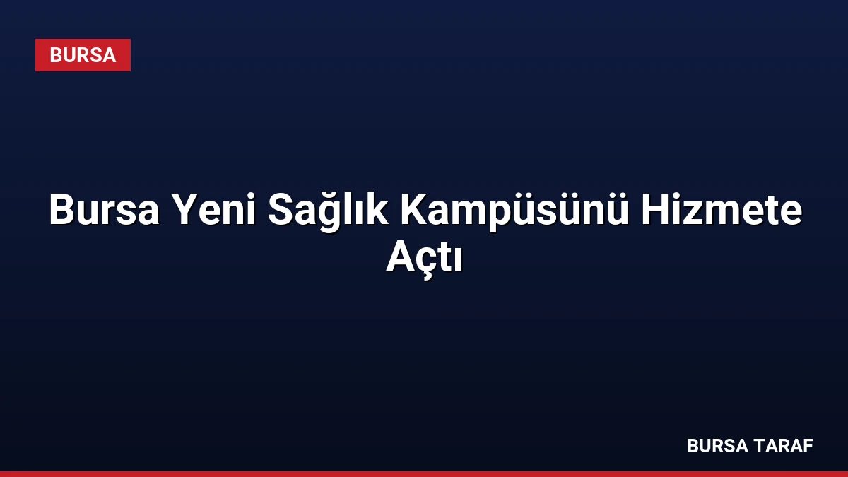 Bursa Yeni Sağlık Kampüsünü Hizmete Açtı