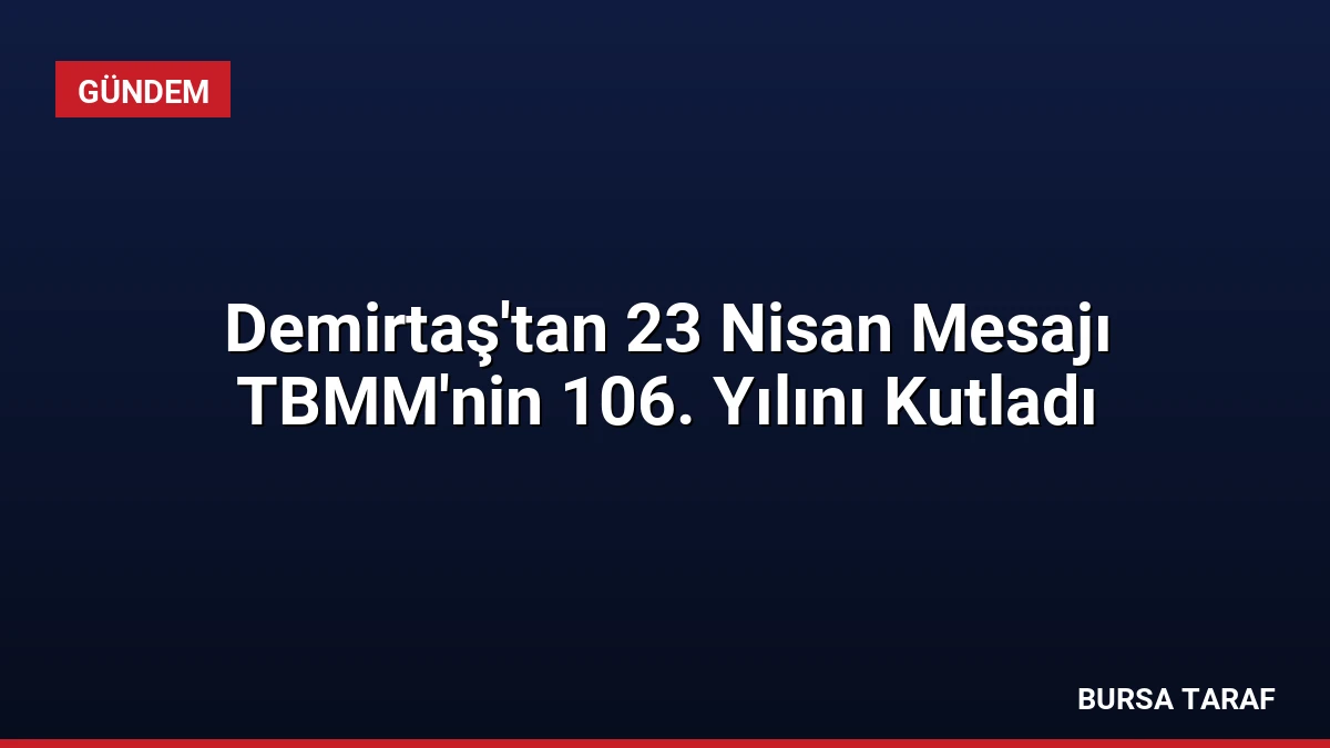 Demirtaş’tan 23 Nisan Mesajı TBMM’nin 106. Yılını Kutladı