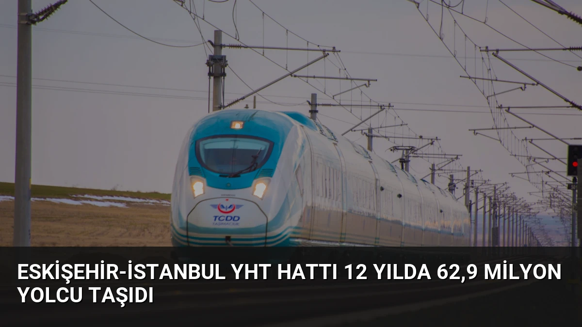 Eskişehir-İstanbul YHT Hattı 12 Yılda 62,9 Milyon Yolcu Taşıdı