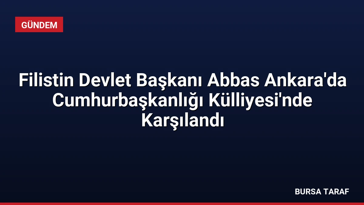 Filistin Devlet Başkanı Abbas Ankara’da Cumhurbaşkanlığı Külliyesi’nde Karşılandı