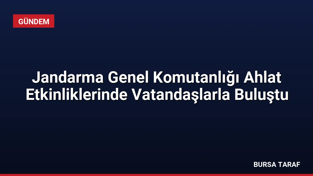 Jandarma Genel Komutanlığı Ahlat Etkinliklerinde Vatandaşlarla Buluştu