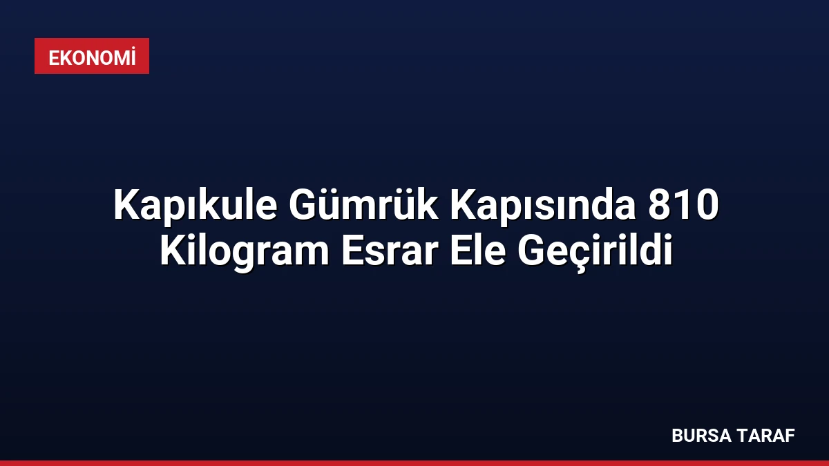 Kapıkule Gümrük Kapısında 810 Kilogram Esrar Ele Geçirildi