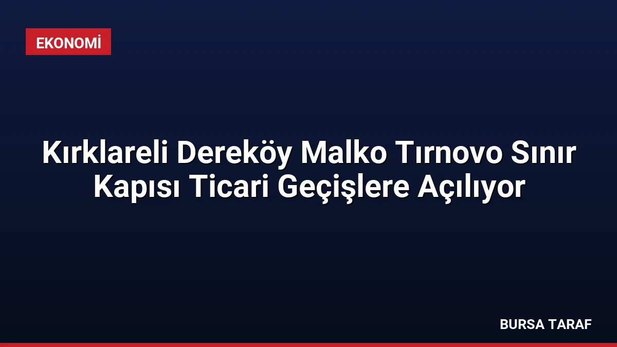 Kırklareli Dereköy Malko Tırnovo Sınır Kapısı Ticari Geçişlere Açılıyor