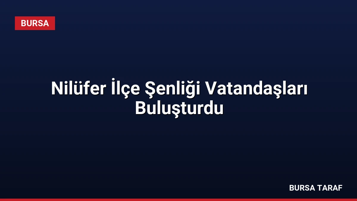 Nilüfer İlçe Şenliği Vatandaşları Buluşturdu