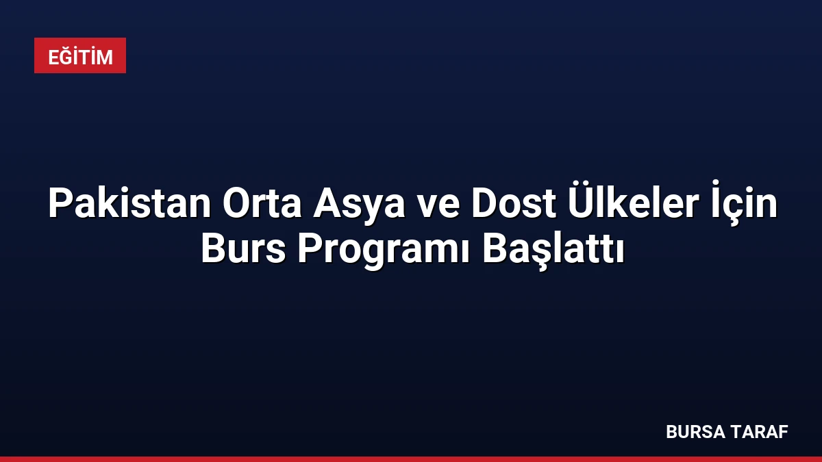 Pakistan Orta Asya ve Dost Ülkeler İçin Burs Programı Başlattı