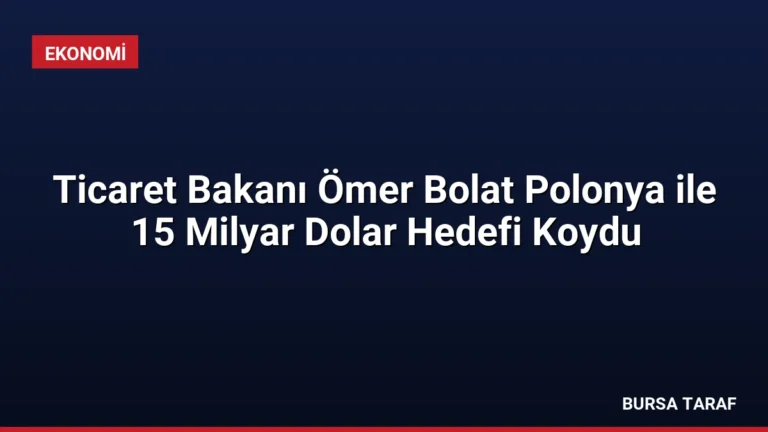 Ticaret Bakanı Ömer Bolat Polonya ile 15 Milyar Dolar Hedefi Koydu