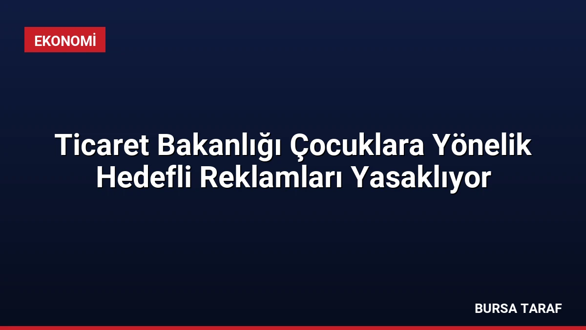 Ticaret Bakanlığı Çocuklara Yönelik Hedefli Reklamları Yasaklıyor