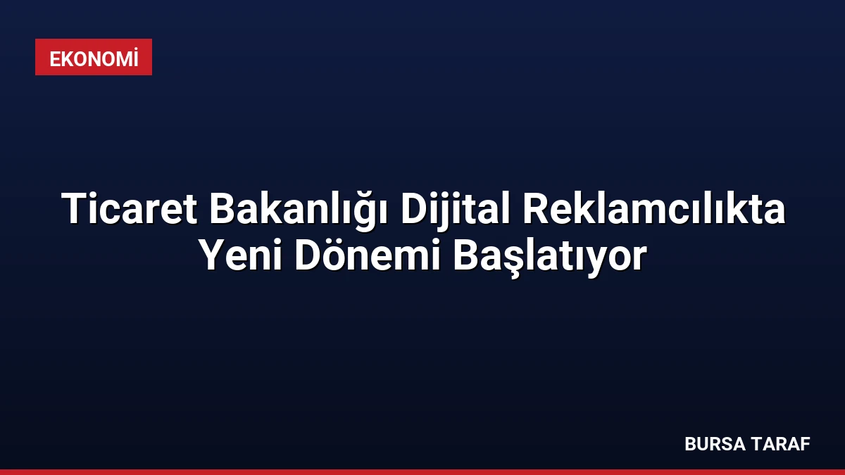 Ticaret Bakanlığı Dijital Reklamcılıkta Yeni Dönemi Başlatıyor