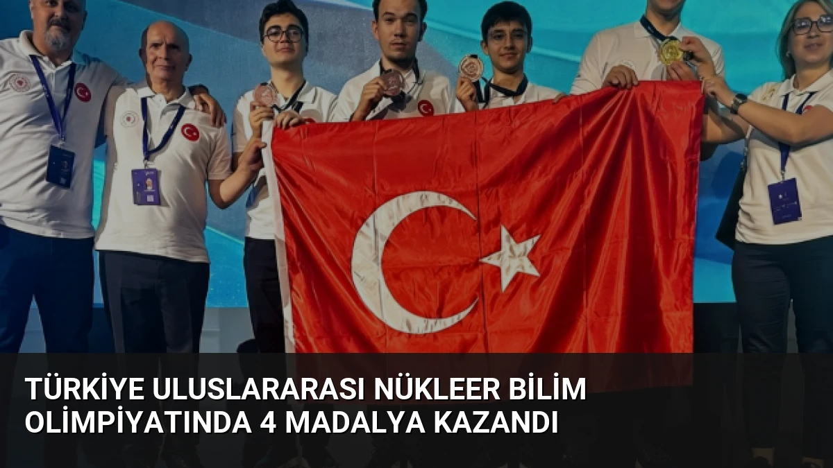 Türkiye Uluslararası Nükleer Bilim Olimpiyatında 4 Madalya Kazandı