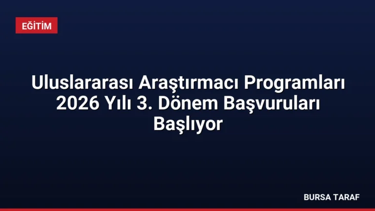 Uluslararası Araştırmacı Programları 2026 Yılı 3. Dönem Başvuruları Başlıyor