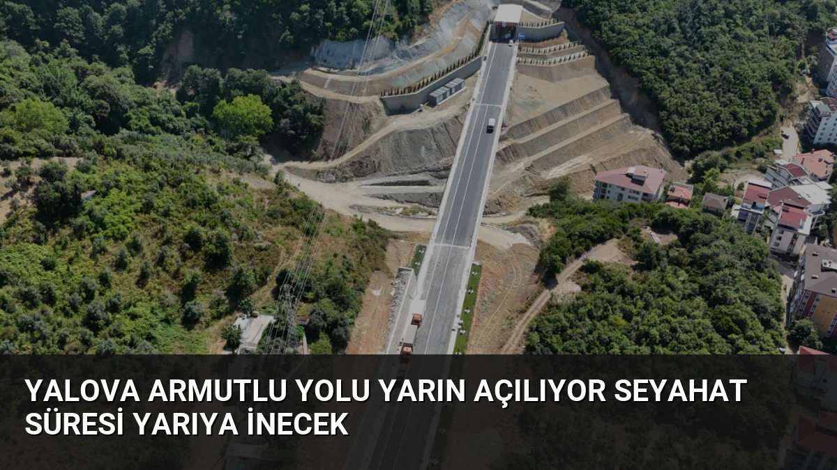 Yalova Armutlu Yolu Yarın Açılıyor Seyahat Süresi Yarıya İnecek