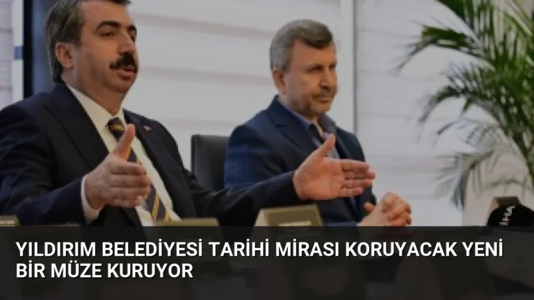 Yıldırım Belediyesi Tarihi Mirası Koruyacak Yeni Bir Müze Kuruyor