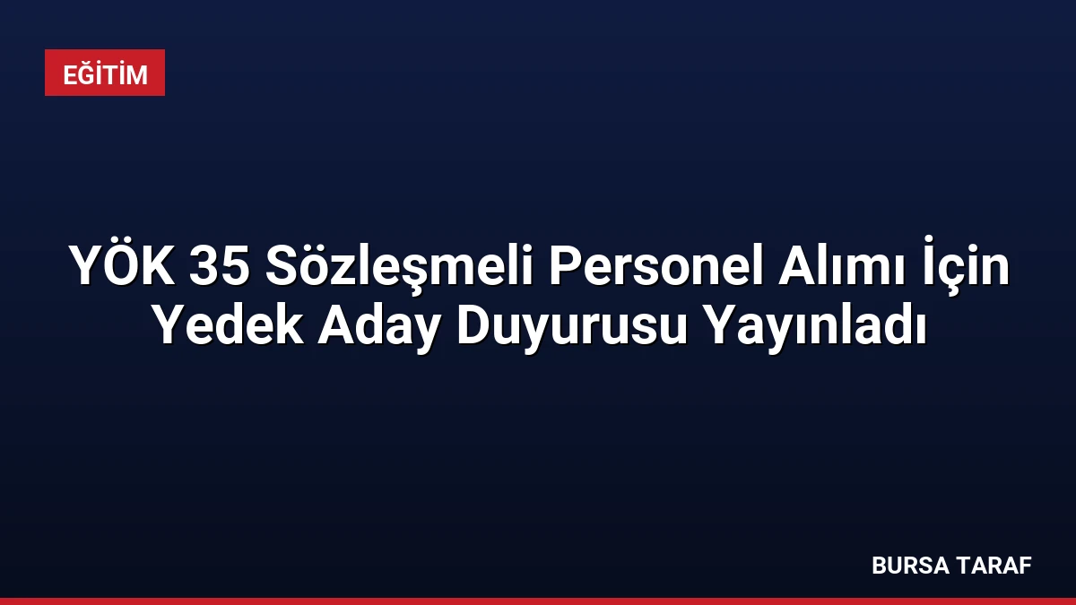 YÖK 35 Sözleşmeli Personel Alımı İçin Yedek Aday Duyurusu Yayınladı