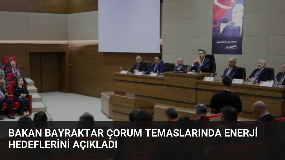 Bakan Bayraktar Çorum temaslarında enerji hedeflerini açıkladı