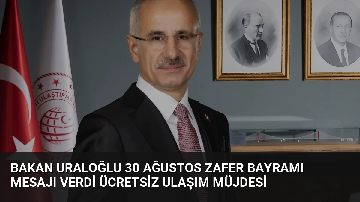 Bakan Uraloğlu 30 Ağustos Zafer Bayramı Mesajı Verdi Ücretsiz Ulaşım Müjdesi