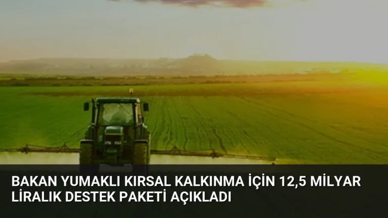 Bakan Yumaklı Kırsal Kalkınma İçin 12,5 Milyar Liralık Destek Paketi Açıkladı
