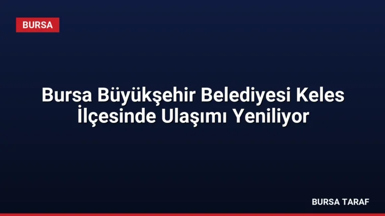 Bursa Büyükşehir Belediyesi Keles İlçesinde Ulaşımı Yeniliyor