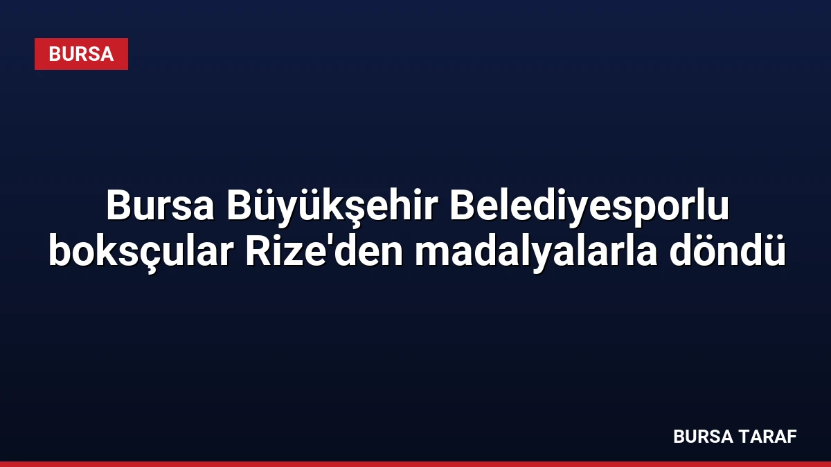 Bursa Büyükşehir Belediyesporlu boksçular Rize’den madalyalarla döndü