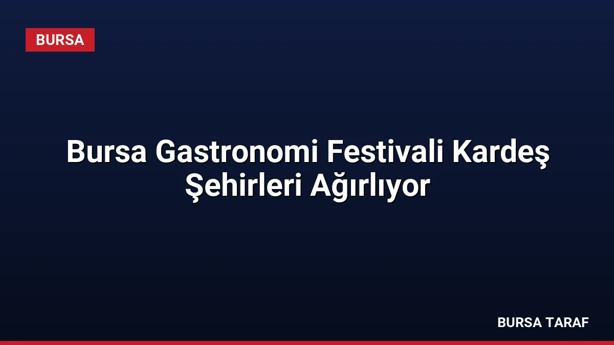 Bursa Gastronomi Festivali Kardeş Şehirleri Ağırlıyor