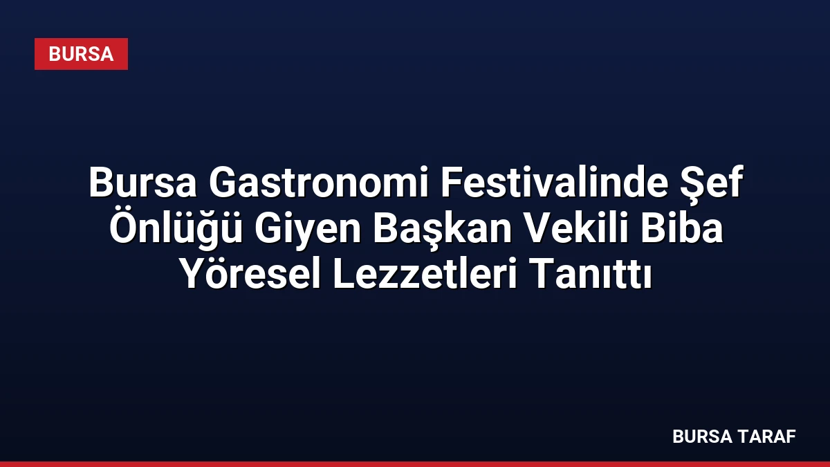 Bursa Gastronomi Festivalinde Şef Önlüğü Giyen Başkan Vekili Biba Yöresel Lezzetleri Tanıttı