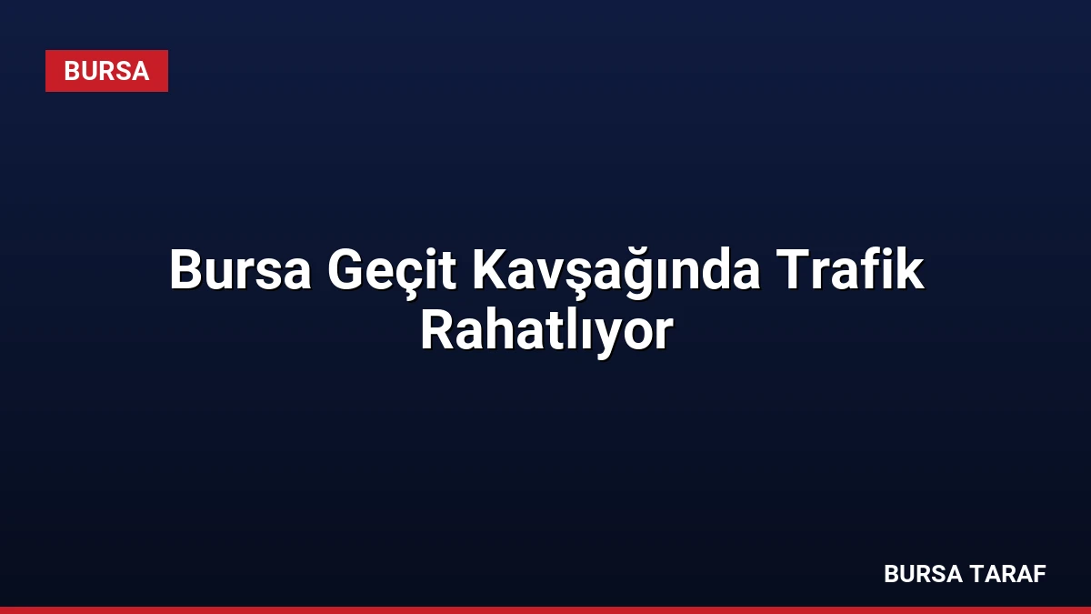 Bursa Geçit Kavşağında Trafik Rahatlıyor
