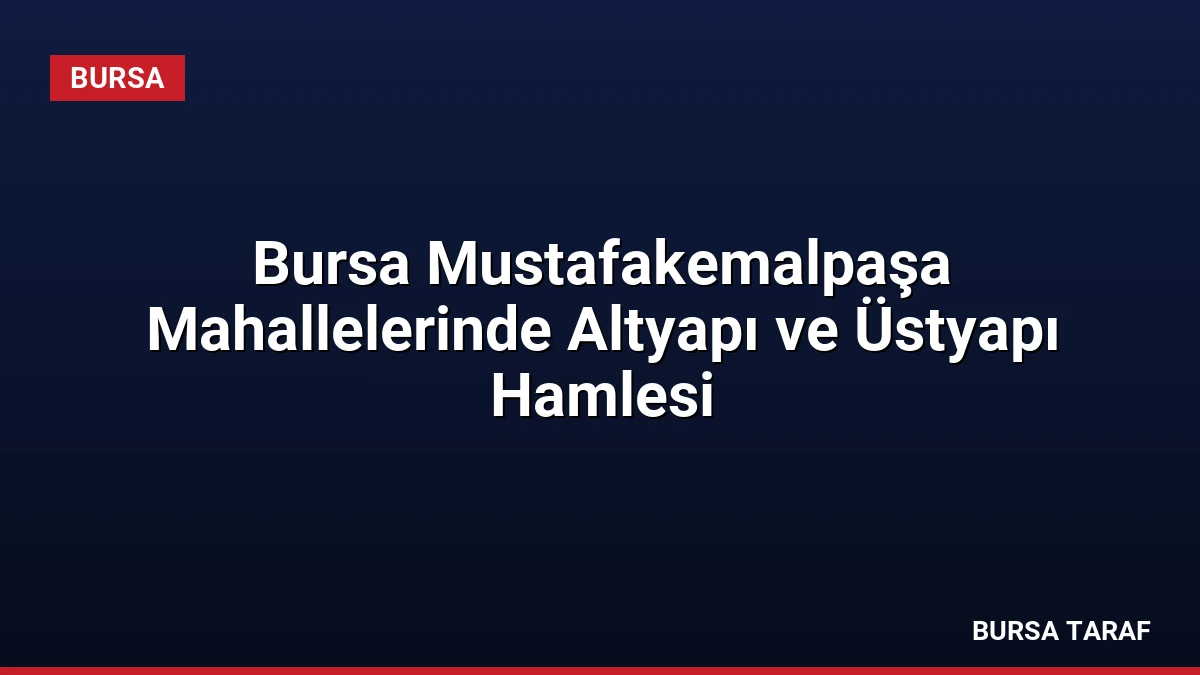 Bursa Mustafakemalpaşa Mahallelerinde Altyapı ve Üstyapı Hamlesi