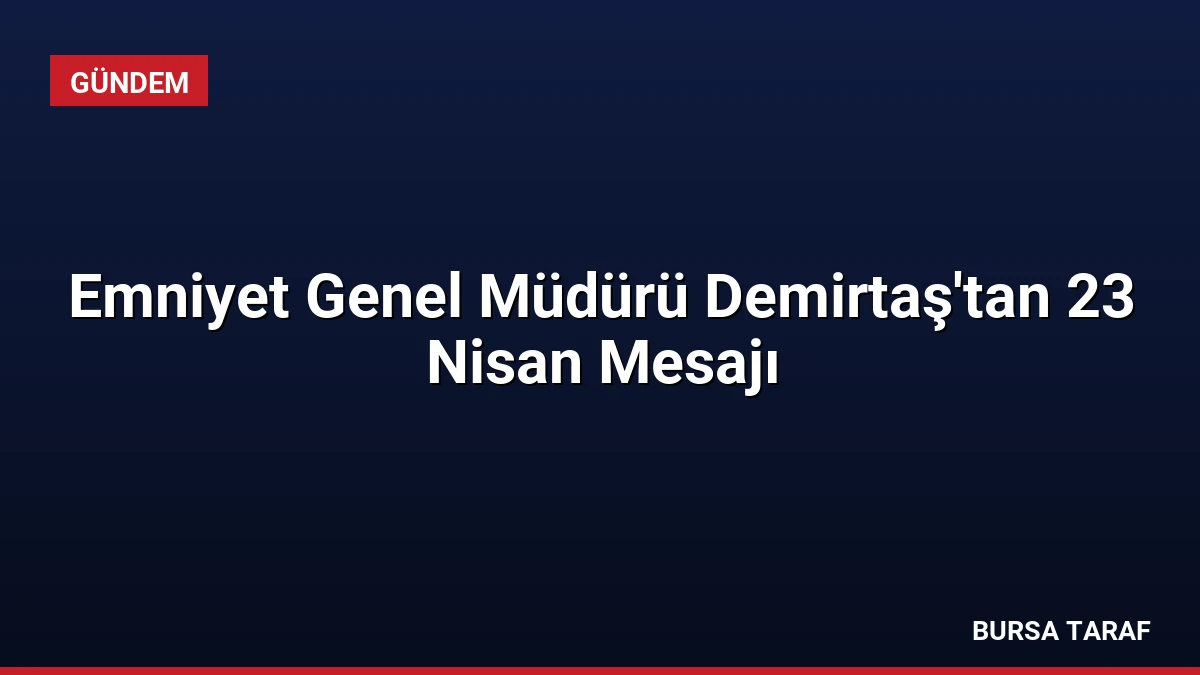Emniyet Genel Müdürü Demirtaş’tan 23 Nisan Mesajı