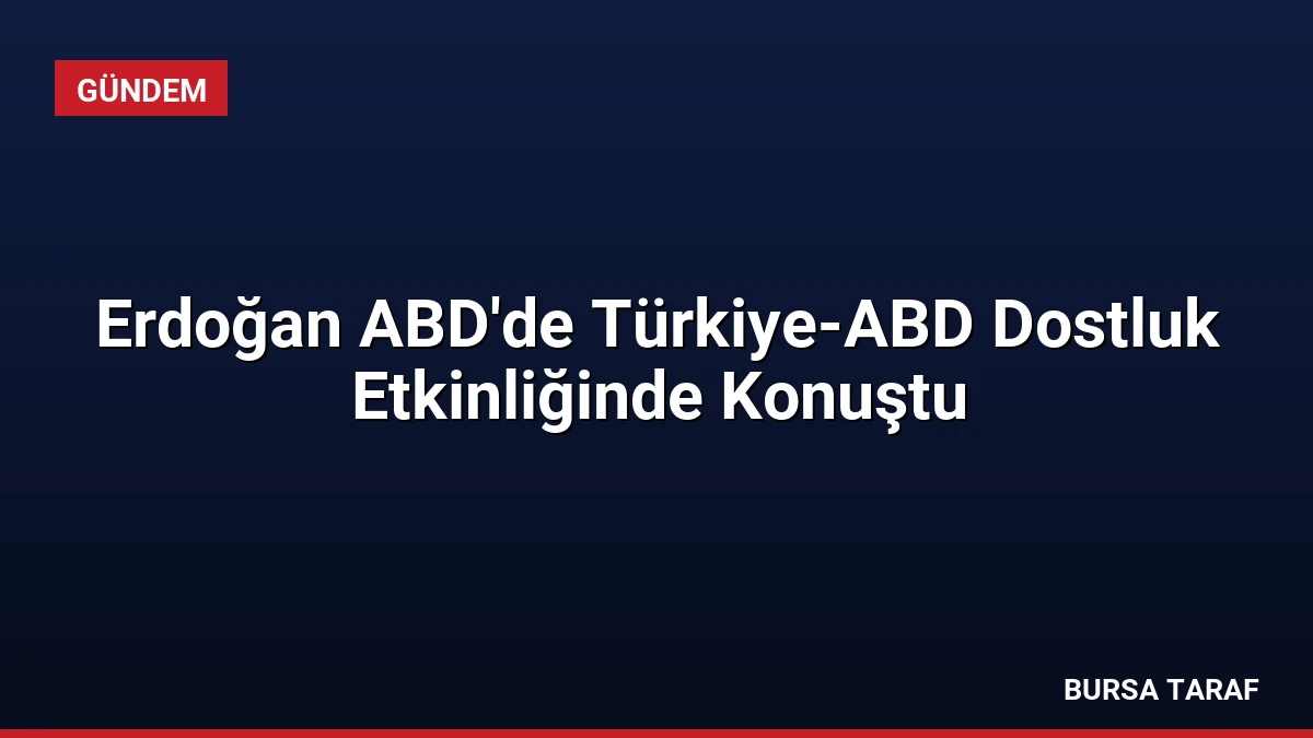 Erdoğan ABD’de Türkiye-ABD Dostluk Etkinliğinde Konuştu