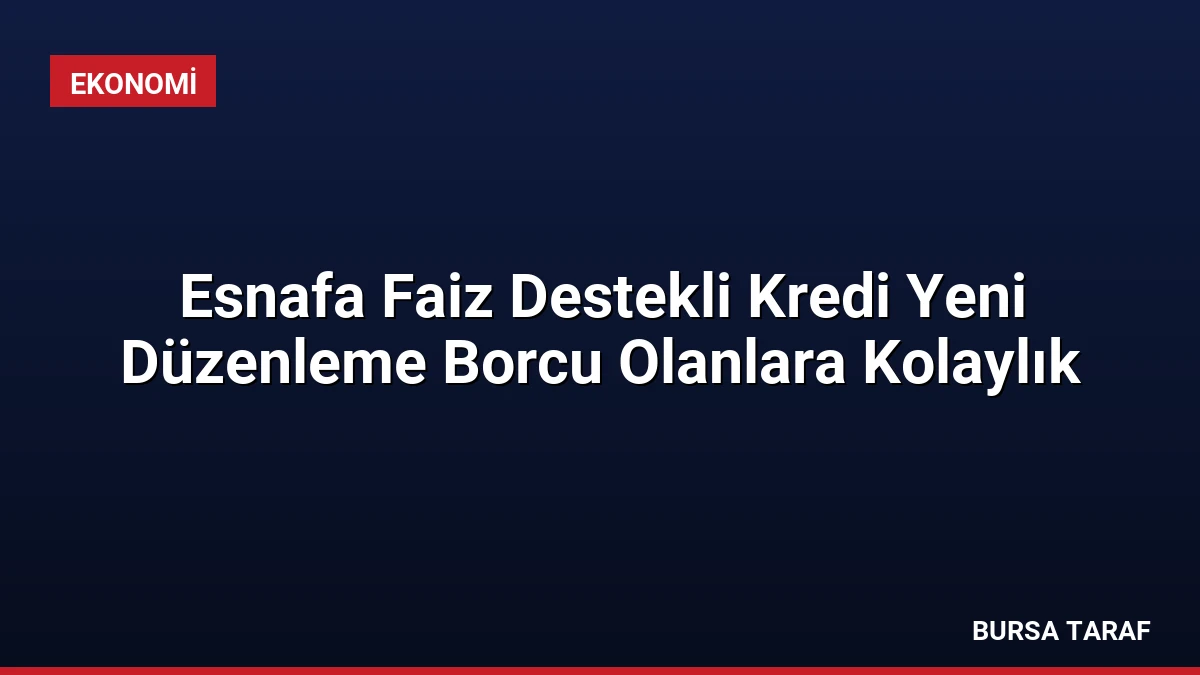 Esnafa Faiz Destekli Kredi Yeni Düzenleme Borcu Olanlara Kolaylık