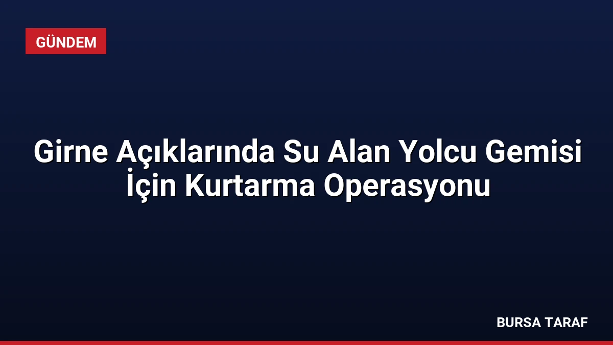 Girne Açıklarında Su Alan Yolcu Gemisi İçin Kurtarma Operasyonu